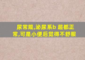 尿常规,泌尿系b 超都正常,可是小便后觉得不舒服